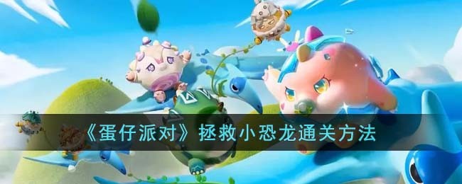 蛋仔派对拯救小恐龙怎么通关_蛋仔派对拯救小恐龙玩法一览