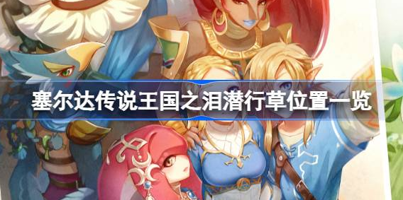 塞尔达传说王国之泪潜行草哪里多-王国之泪潜行草获得位置分享