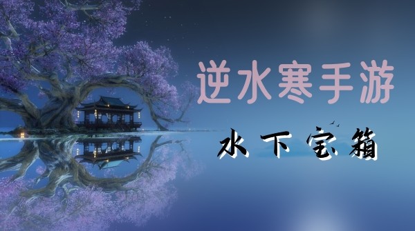 逆水寒手游水下宝箱怎么拿-逆水寒手游水下宝箱获取方法攻略