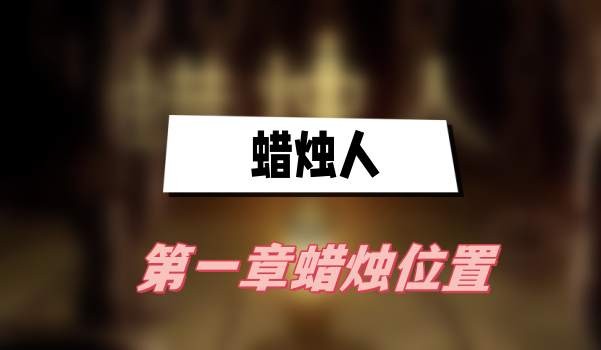 蜡烛人第一章蜡烛在哪-蜡烛人第一章蜡烛位置介绍