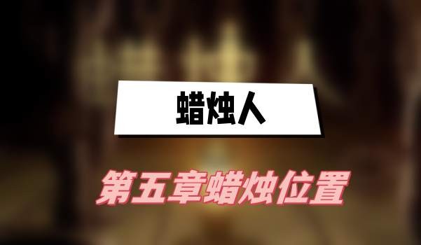 蜡烛人第五章蜡烛在哪-蜡烛人第五章蜡烛位置攻略